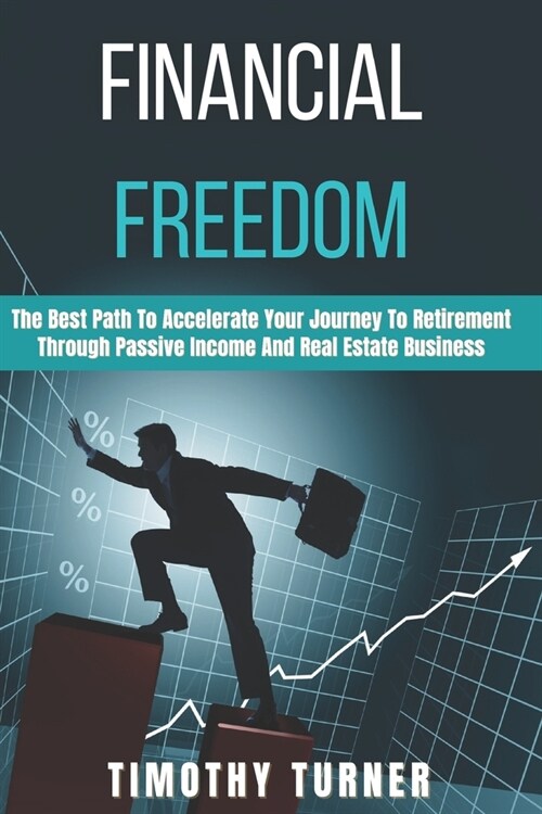 Financial Freedom: The Best Path To Accelerate Your Journey To Retirement Through Passive Income And Real Estate Business (Paperback)