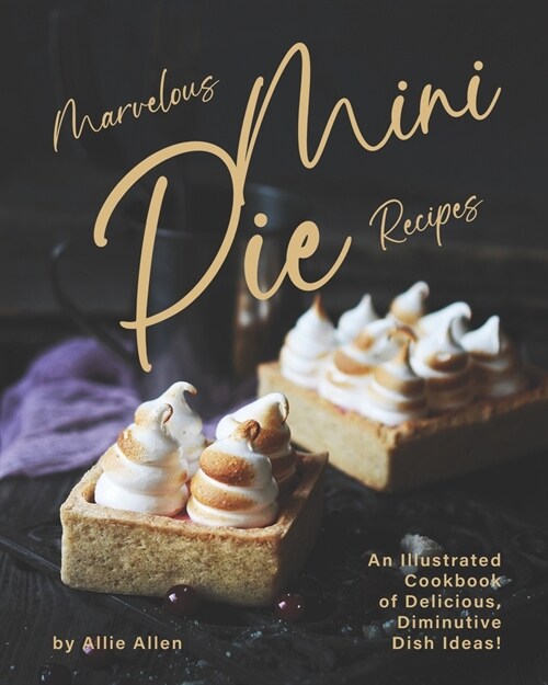 Marvelous Mini Pie Recipes: An Illustrated Cookbook of Delicious, Diminutive Dish Ideas! (Paperback)