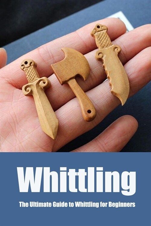 Whittling: The Ultimate Guide to Whittling for Beginners: Perfect Gift For Holiday (Paperback)