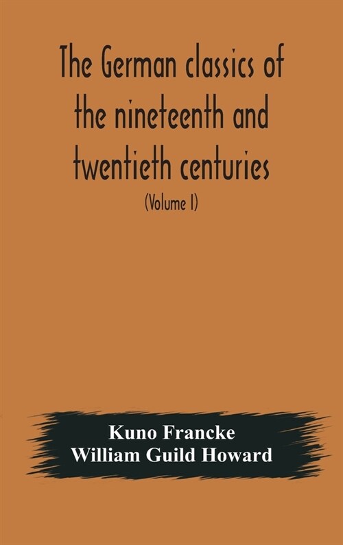 The German classics of the nineteenth and twentieth centuries: masterpieces of German literature translated into English (Volume I) (Hardcover)