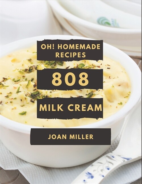 Oh! 808 Homemade Milk Cream Recipes: The Homemade Milk Cream Cookbook for All Things Sweet and Wonderful! (Paperback)
