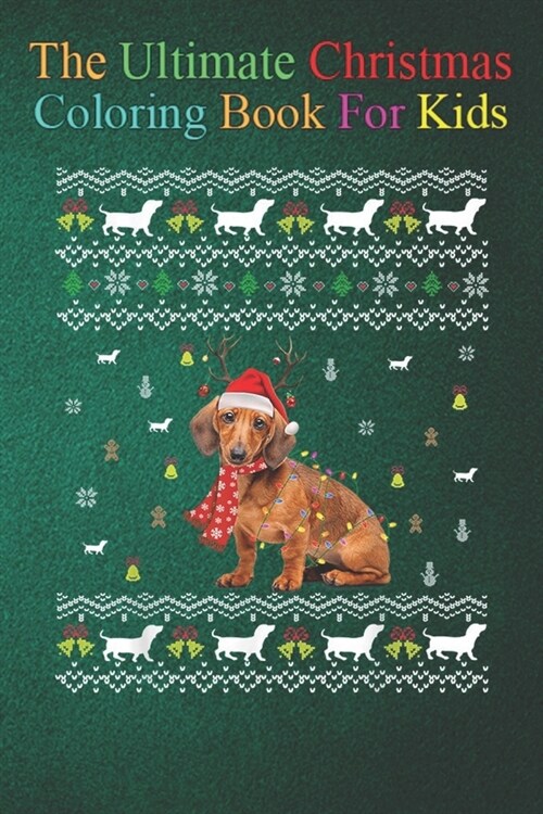 The Ultimate Christmas Coloring Book for Kids: Funny Dachshund Christmas Sweater Dog Lover Ugly Xmas Fun Childrens 100 Christmas Pages to Color with (Paperback)