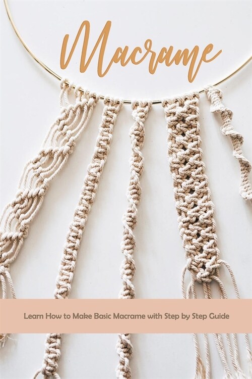 Macrame: Learn How to Make Basic Macrame with Step by Step Guide: Macrame Guide (Paperback)