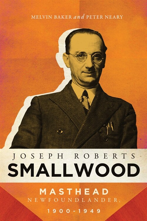 Joseph Roberts Smallwood: Masthead Newfoundlander, 1900-1949 (Hardcover)