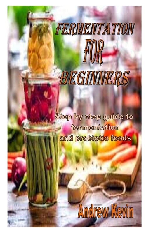 Fermentation for Beginners: Step by step guide to fermentation and probiotic foods (Paperback)