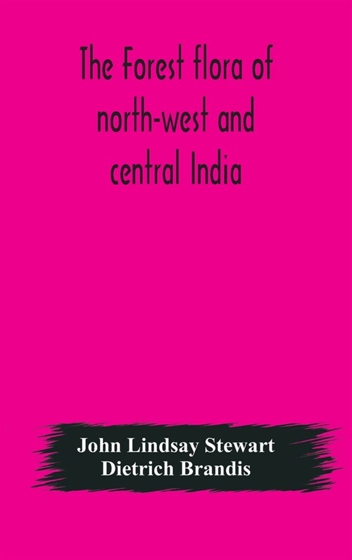 The forest flora of north-west and central India: a handbook of the indigenous trees and shrubs of those countries (Hardcover)