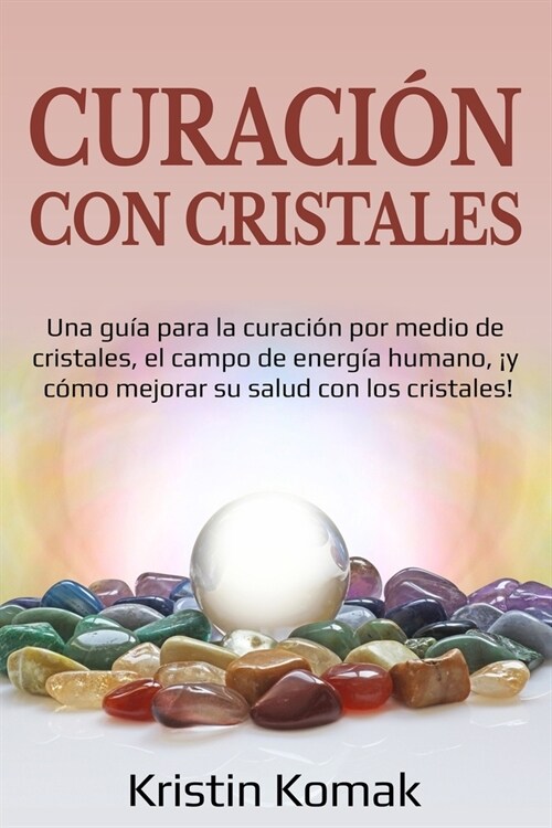 Curaci? con Cristales: Una gu? para la curaci? por medio de cristales, el campo de energ? humano, 죣 c?o mejorar su salud con los cristal (Paperback)