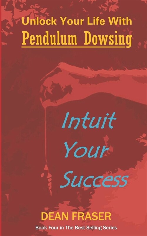 Unlock Your Life with Pendulum Dowsing - Intuit Your Success: Book Four In The Series (Paperback)