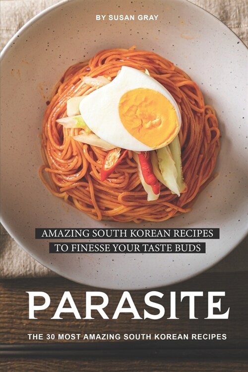 Parasite: The 30 Most Amazing South Korean Recipes: Amazing South Korean Recipes to Finesse Your Taste Buds (Paperback)