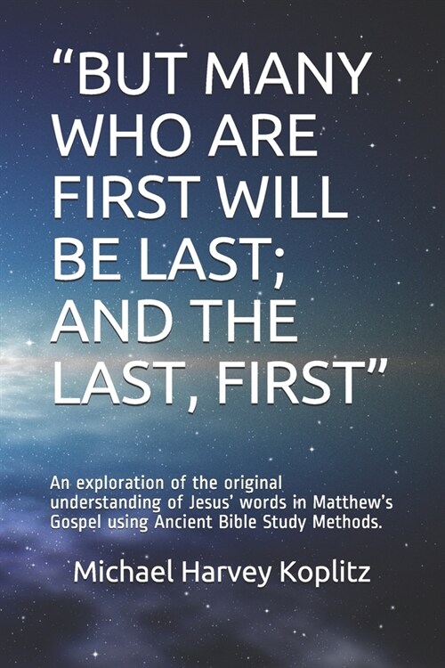 but Many Who Are First Will Be Last; And the Last, First: An exploration of the original understanding of Jesus words in Matthews Gospel using Anc (Paperback)