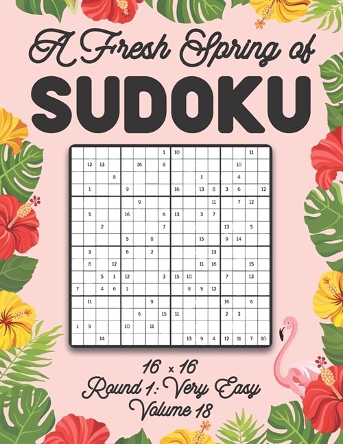 A Fresh Spring of Sudoku 16 x 16 Round 1: Very Easy Volume 18: Sudoku for Relaxation Spring Puzzle Game Book Japanese Logic Sixteen Numbers Math Cross (Paperback)