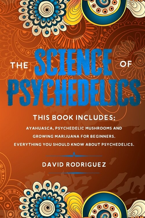 The science of psychedelics: This book includes: Ayahuasca, Psychedelic mushrooms and Growing marijuana for beginners. Everything you should know a (Paperback)