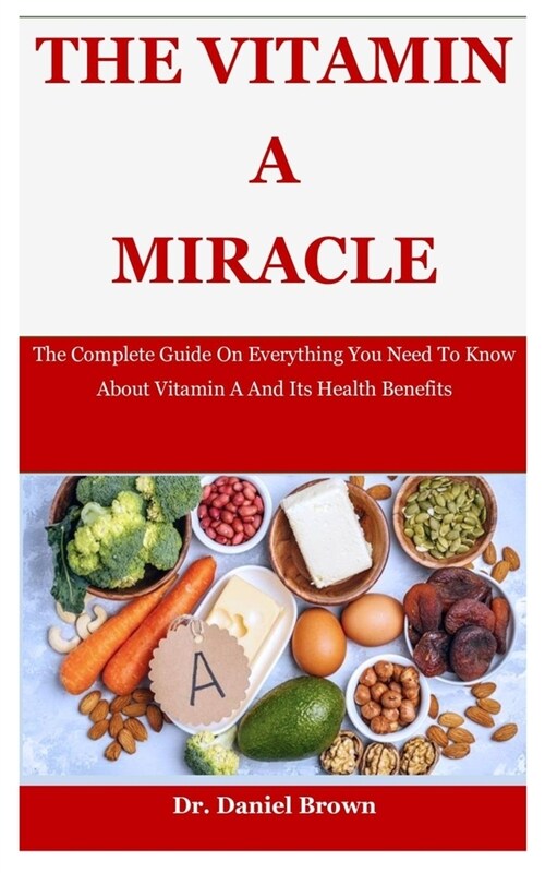 The Vitamin a Miracle: The Complete Guide On Everything You Need To Know About Vitamin A And Its Health Benefits (Paperback)