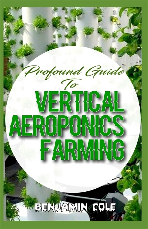 Profound Guide To Vertical Aeroponics Farming: Comprehensive Manual on How to run a vertical garden successfully! (Paperback)