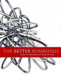 The Better Bombshell: Writers and Artists Redefine the Female Role Model. (Paperback)