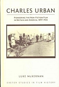 Charles Urban : Pioneering the Non-Fiction Film in Britain and America, 1897 - 1925 (Hardcover)