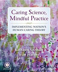 Caring Science, Mindful Practice: Implementing Watsons Human Caring Theory (Paperback)