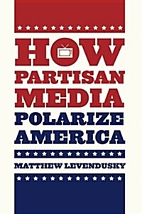 How Partisan Media Polarize America (Paperback, 1st)