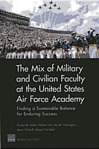 The Mix of Military and Civilian Faculty at the United States Air Force Academy: Finding a Sustainable Balance for Enduring Success (Paperback)