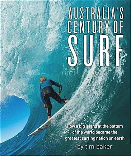 Australias Century of Surf: How a Big Island at the Bottom of the World Became the Greatest Surfing Nation on Earth (Hardcover)