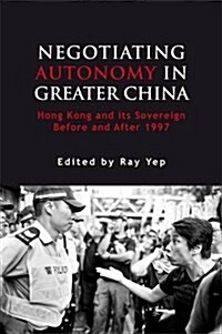 Negotiating Autonomy in Greater China: Hong Kong and Its Sovereign Before and After 1997 (Paperback)