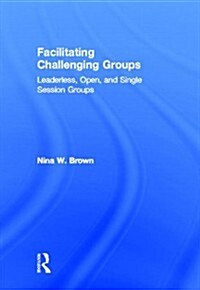 Facilitating Challenging Groups : Leaderless, Open, and Single-Session Groups (Hardcover)