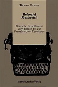Reiseziel Frankreich: Deutsche Reiseliteratur Vom Barock Bis Zur Franz?ischen Revolution (Paperback, 1989)