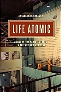 Life Atomic: A History of Radioisotopes in Science and Medicine (Hardcover)