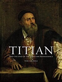 Titian : And the End of the Venetian Renaissance (Hardcover)