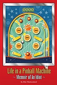 Life in a Pinball Machine: Memoirs of an Idiot (Paperback)