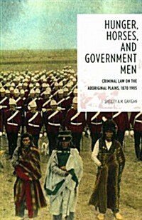 Hunger, Horses, and Government Men: Criminal Law on the Aboriginal Plains, 1870-1905 (Paperback)