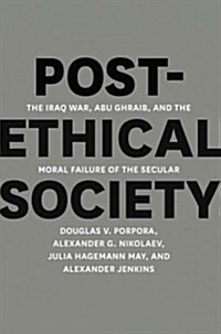 Post-Ethical Society: The Iraq War, Abu Ghraib, and the Moral Failure of the Secular (Hardcover)