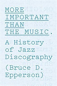 More Important Than the Music: A History of Jazz Discography (Hardcover)