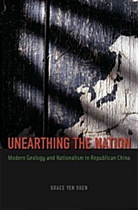 Unearthing the Nation: Modern Geology and Nationalism in Republican China (Hardcover)
