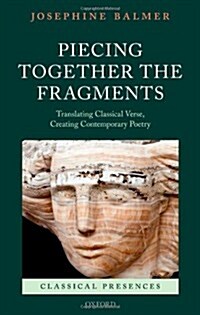 Piecing Together the Fragments : Translating Classical Verse, Creating Contemporary Poetry (Hardcover)