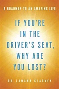 If Youre in the Drivers Seat, Why Are You Lost?: A Roadmap to an Amazing Life (Paperback)