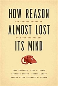 How Reason Almost Lost Its Mind: The Strange Career of Cold War Rationality (Hardcover)