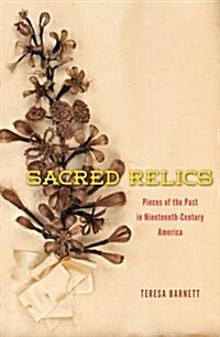 Sacred Relics: Pieces of the Past in Nineteenth-Century America (Hardcover)