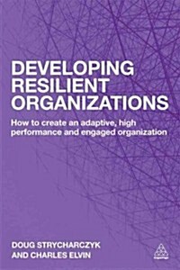 Developing Resilient Organizations : How to Create an Adaptive, High-Performance and Engaged Organization (Paperback)