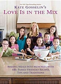 Kate Gosselins Love Is in the Mix: Making Meals Into Memories with Family-Friendly Recipes, Tips and Traditions (Hardcover)