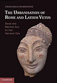 The Urbanisation of Rome and Latium Vetus : from the Bronze Age to the Archaic Era (Hardcover)