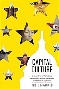Capital Culture: J. Carter Brown, the National Gallery of Art, and the Reinvention of the Museum Experience (Hardcover)