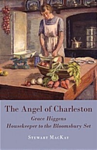 The Angel of Charleston : Grace Higgens, Housekeeper to the Bloomsbury Set, 1920-1970 (Hardcover)