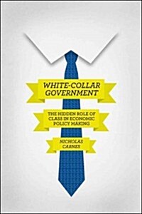 White-Collar Government: The Hidden Role of Class in Economic Policy Making (Paperback)