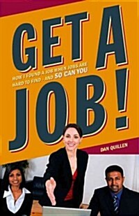 Get a Job!: How I Found a Job When Jobs Are Hard to Find - And So Can You (Paperback)