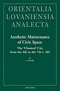 Aesthetic Maintenance of Civic Space: The Classical City from the 4th to the 7th C. Ad (Hardcover)