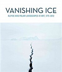 Vanishing Ice: Alpine and Polar Landscapes in Art, 1775-2012 (Paperback)