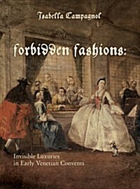 Forbidden Fashions: Invisible Luxuries in Early Venetian Convents (Hardcover)