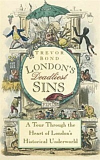 Londons Deadliest Sins : A Tour Through the Heart of Londons Historical Underworld (Paperback)