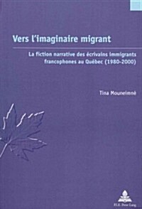 Vers lImaginaire Migrant: La Fiction Narrative Des ?rivains Immigrants Francophones Au Qu?ec (1980-2000) (Paperback)